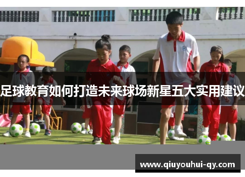 足球教育如何打造未来球场新星五大实用建议