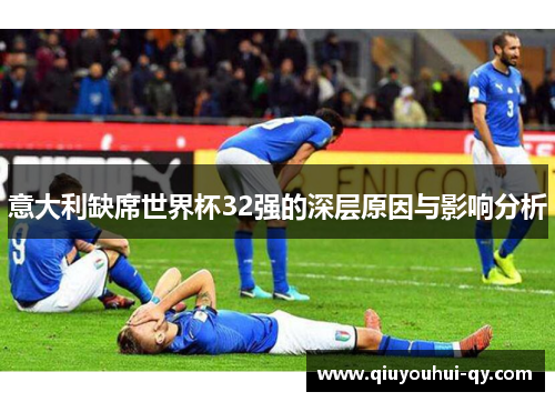 意大利缺席世界杯32强的深层原因与影响分析