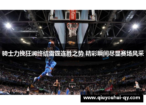 骑士力挽狂澜终结雷霆连胜之势 精彩瞬间尽显赛场风采