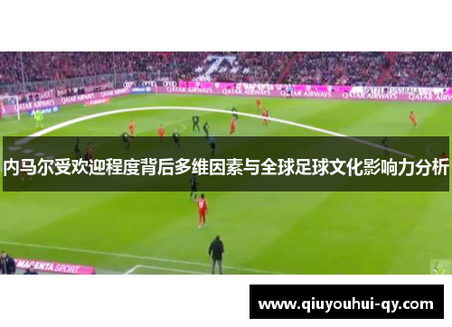 内马尔受欢迎程度背后多维因素与全球足球文化影响力分析